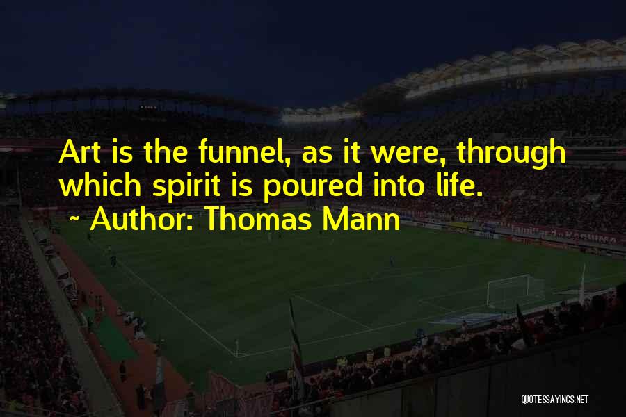 Thomas Mann Quotes: Art Is The Funnel, As It Were, Through Which Spirit Is Poured Into Life.