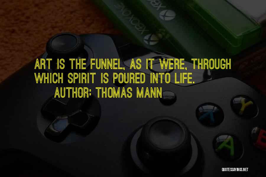 Thomas Mann Quotes: Art Is The Funnel, As It Were, Through Which Spirit Is Poured Into Life.