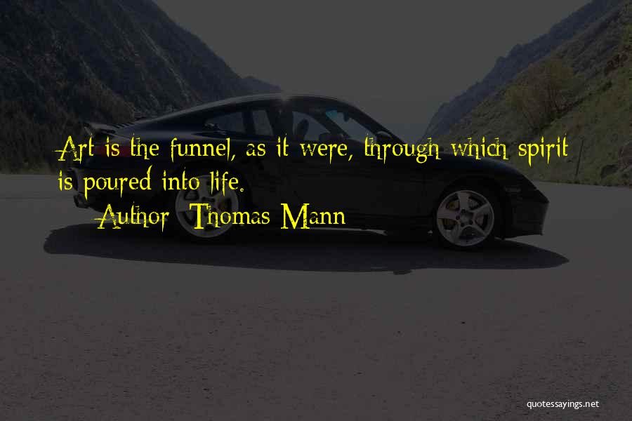 Thomas Mann Quotes: Art Is The Funnel, As It Were, Through Which Spirit Is Poured Into Life.