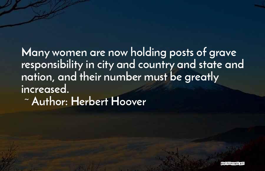 Herbert Hoover Quotes: Many Women Are Now Holding Posts Of Grave Responsibility In City And Country And State And Nation, And Their Number