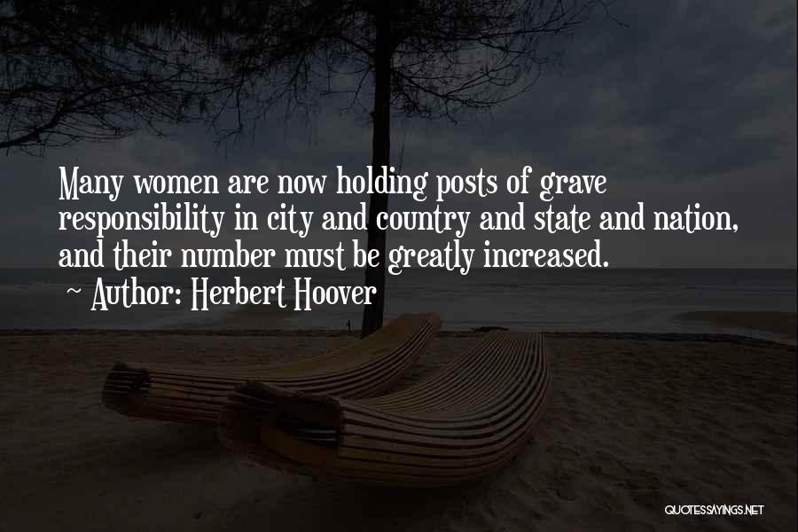 Herbert Hoover Quotes: Many Women Are Now Holding Posts Of Grave Responsibility In City And Country And State And Nation, And Their Number
