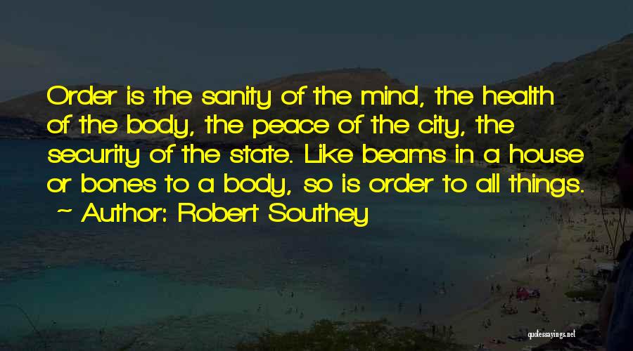 Robert Southey Quotes: Order Is The Sanity Of The Mind, The Health Of The Body, The Peace Of The City, The Security Of