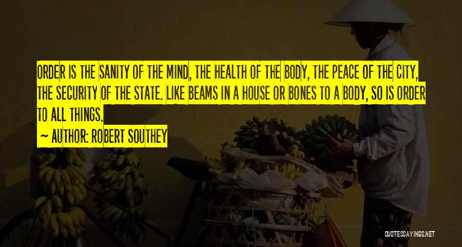 Robert Southey Quotes: Order Is The Sanity Of The Mind, The Health Of The Body, The Peace Of The City, The Security Of