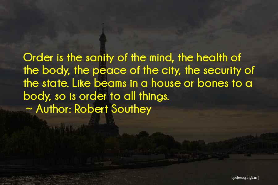 Robert Southey Quotes: Order Is The Sanity Of The Mind, The Health Of The Body, The Peace Of The City, The Security Of