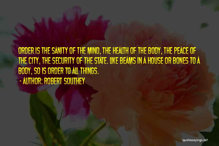 Robert Southey Quotes: Order Is The Sanity Of The Mind, The Health Of The Body, The Peace Of The City, The Security Of