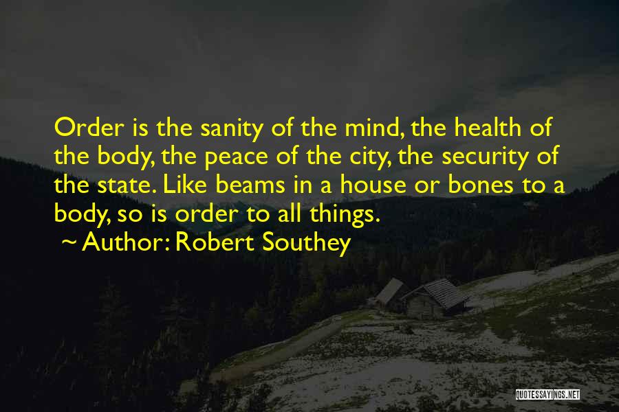 Robert Southey Quotes: Order Is The Sanity Of The Mind, The Health Of The Body, The Peace Of The City, The Security Of