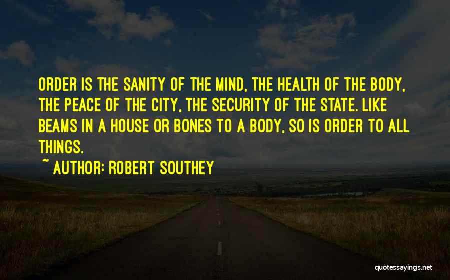 Robert Southey Quotes: Order Is The Sanity Of The Mind, The Health Of The Body, The Peace Of The City, The Security Of