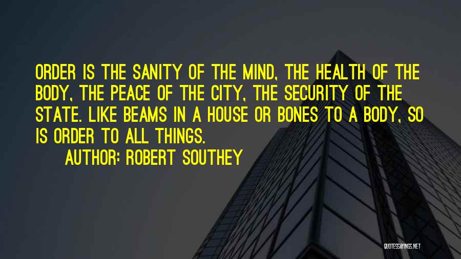 Robert Southey Quotes: Order Is The Sanity Of The Mind, The Health Of The Body, The Peace Of The City, The Security Of