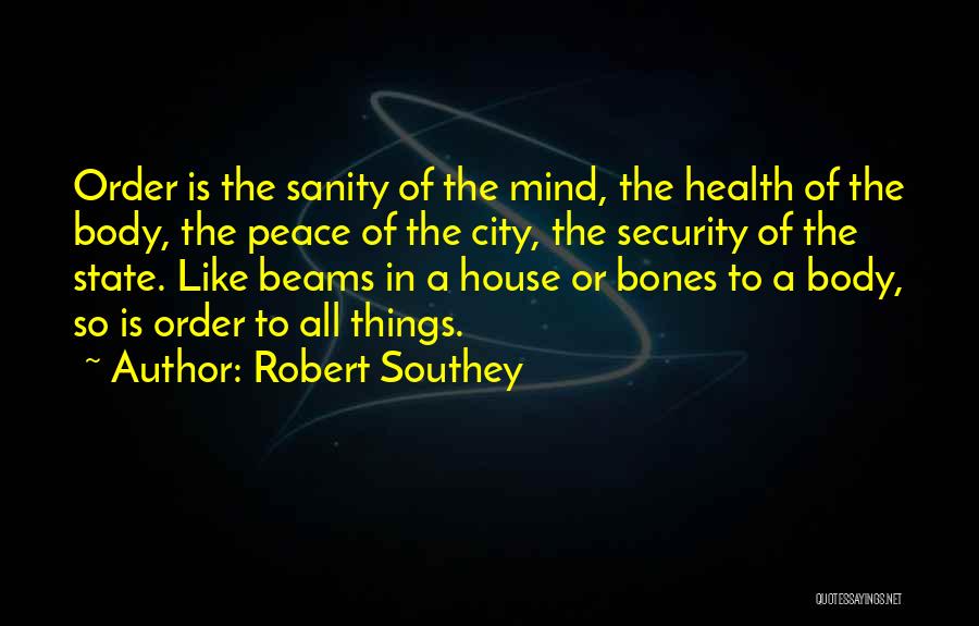 Robert Southey Quotes: Order Is The Sanity Of The Mind, The Health Of The Body, The Peace Of The City, The Security Of