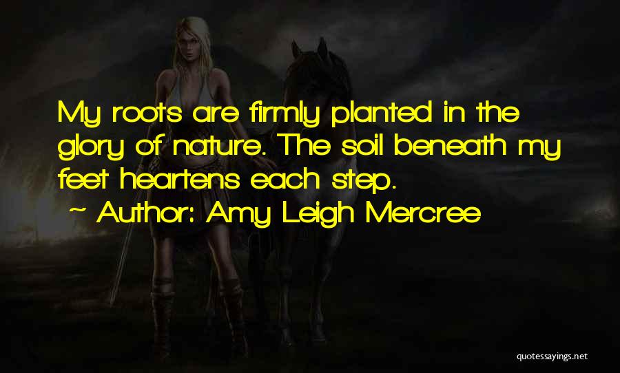 Amy Leigh Mercree Quotes: My Roots Are Firmly Planted In The Glory Of Nature. The Soil Beneath My Feet Heartens Each Step.
