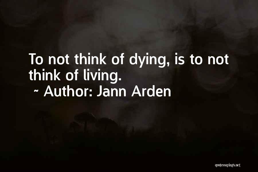 Jann Arden Quotes: To Not Think Of Dying, Is To Not Think Of Living.