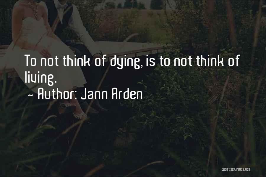 Jann Arden Quotes: To Not Think Of Dying, Is To Not Think Of Living.