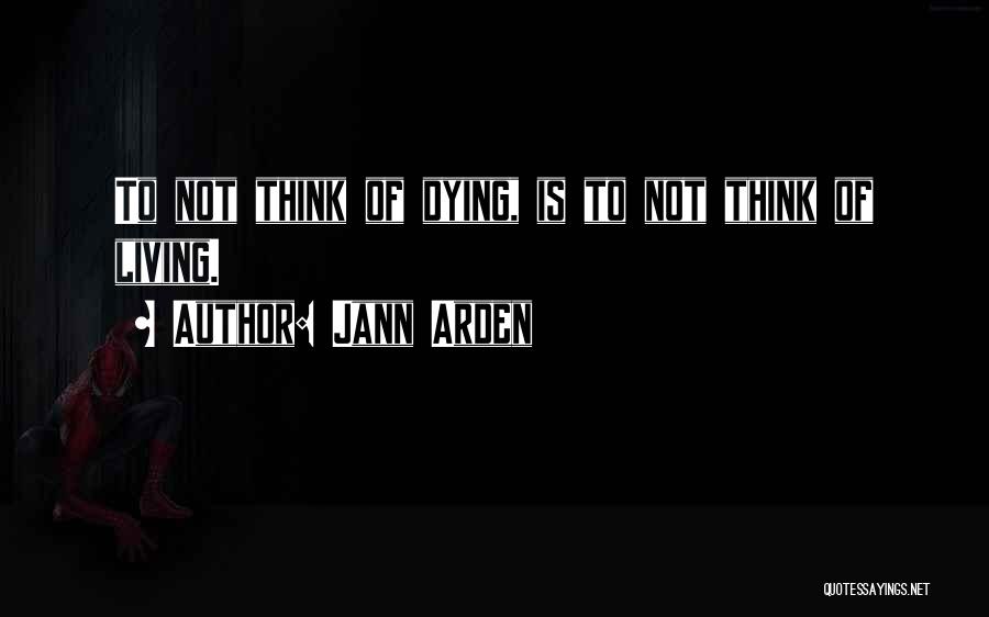 Jann Arden Quotes: To Not Think Of Dying, Is To Not Think Of Living.