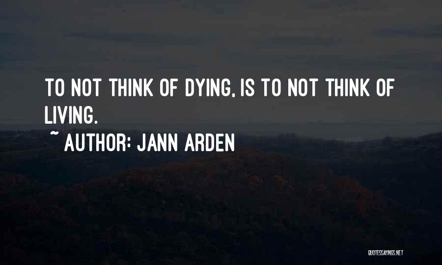 Jann Arden Quotes: To Not Think Of Dying, Is To Not Think Of Living.