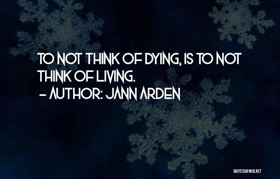 Jann Arden Quotes: To Not Think Of Dying, Is To Not Think Of Living.