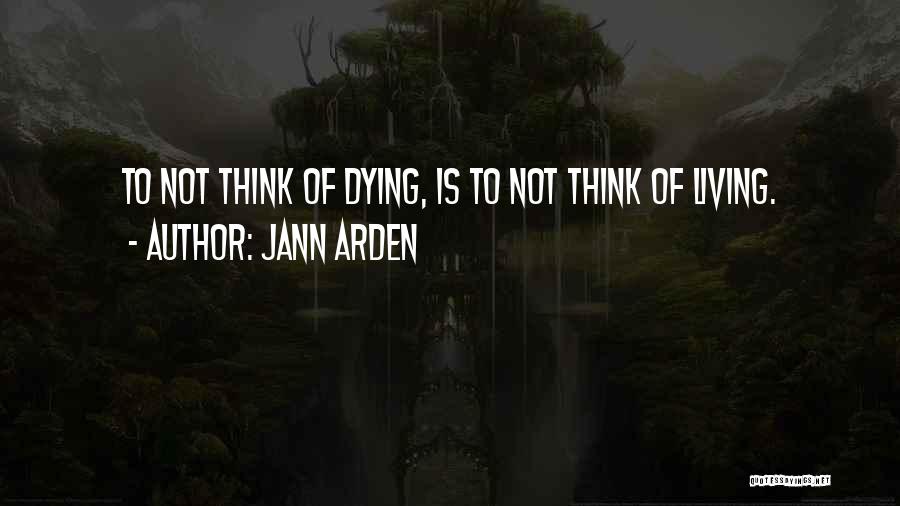 Jann Arden Quotes: To Not Think Of Dying, Is To Not Think Of Living.
