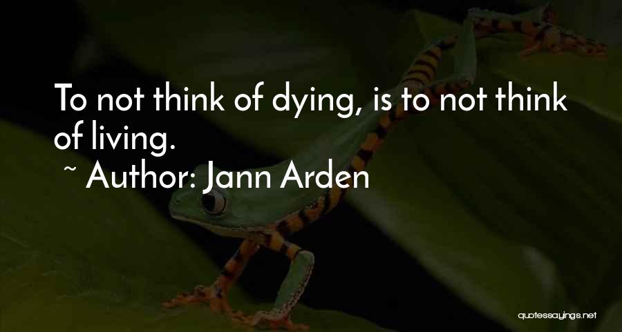 Jann Arden Quotes: To Not Think Of Dying, Is To Not Think Of Living.