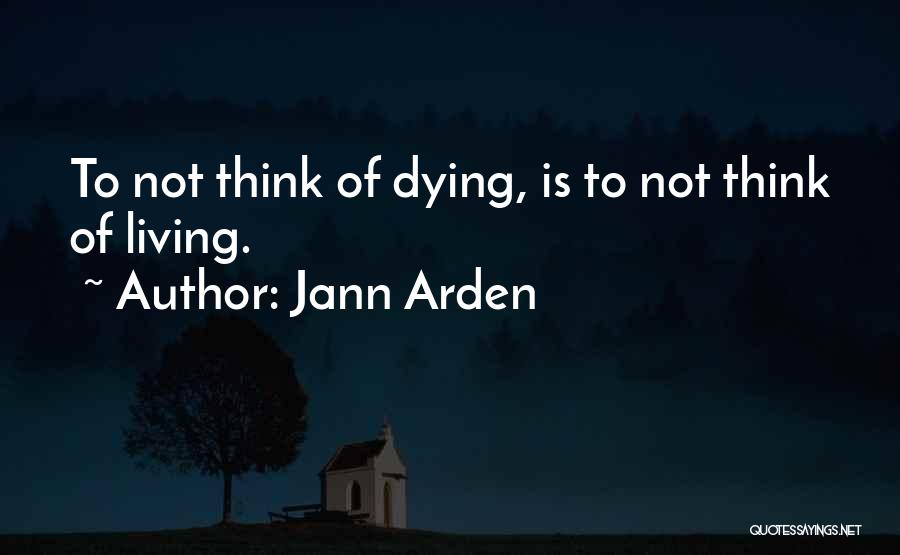 Jann Arden Quotes: To Not Think Of Dying, Is To Not Think Of Living.