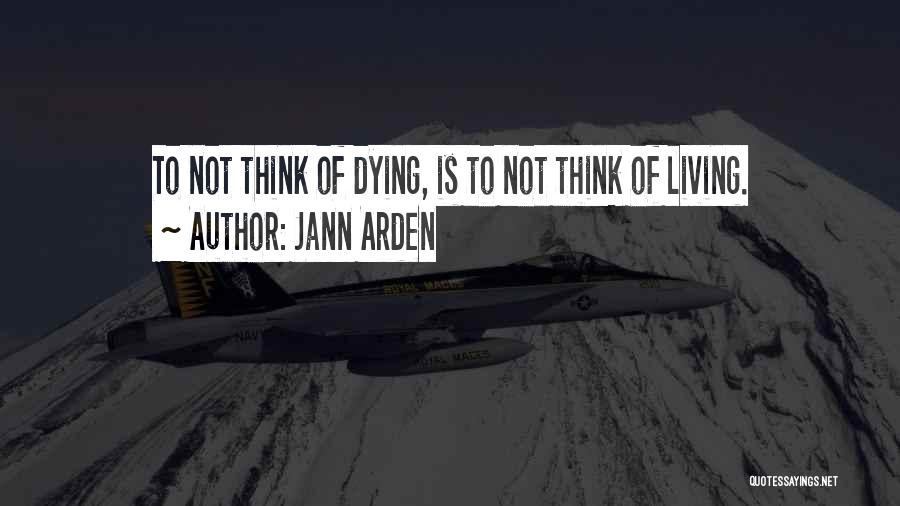 Jann Arden Quotes: To Not Think Of Dying, Is To Not Think Of Living.