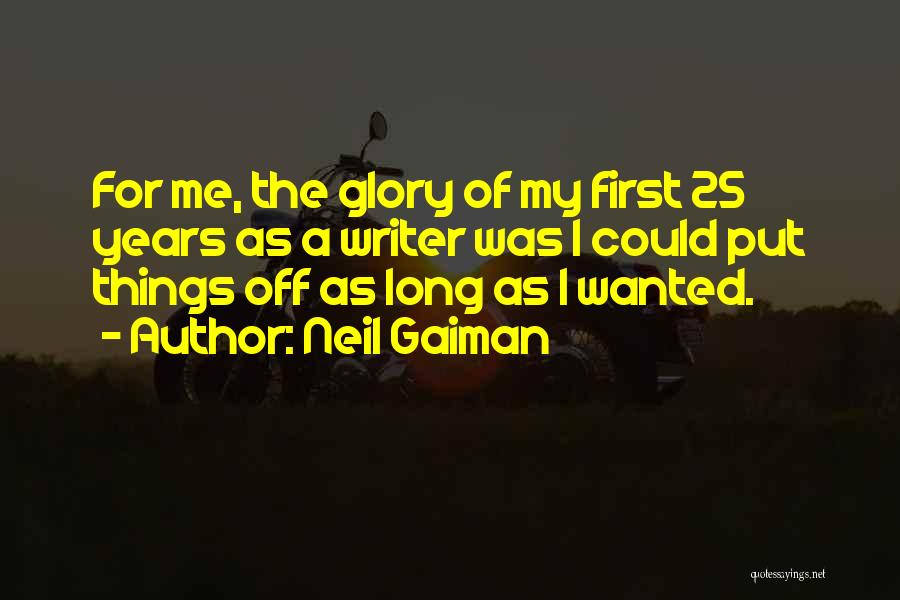 Neil Gaiman Quotes: For Me, The Glory Of My First 25 Years As A Writer Was I Could Put Things Off As Long