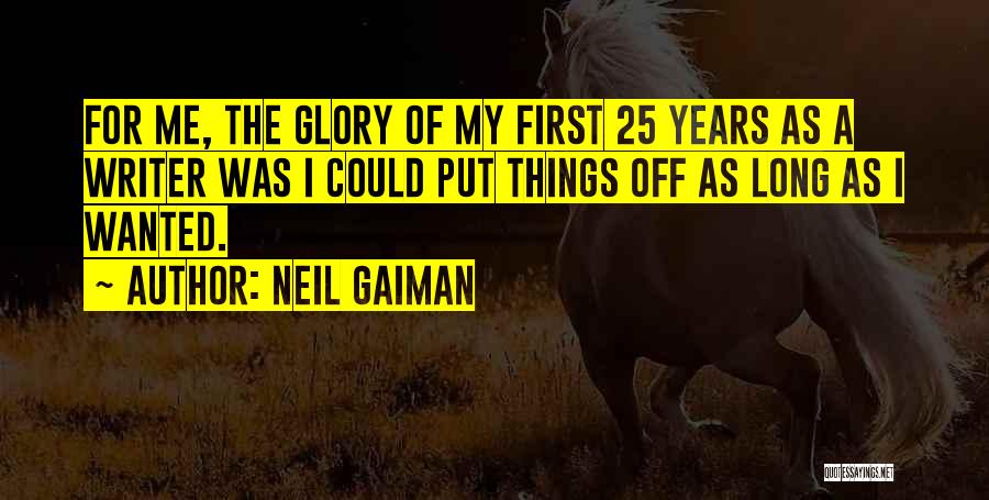 Neil Gaiman Quotes: For Me, The Glory Of My First 25 Years As A Writer Was I Could Put Things Off As Long