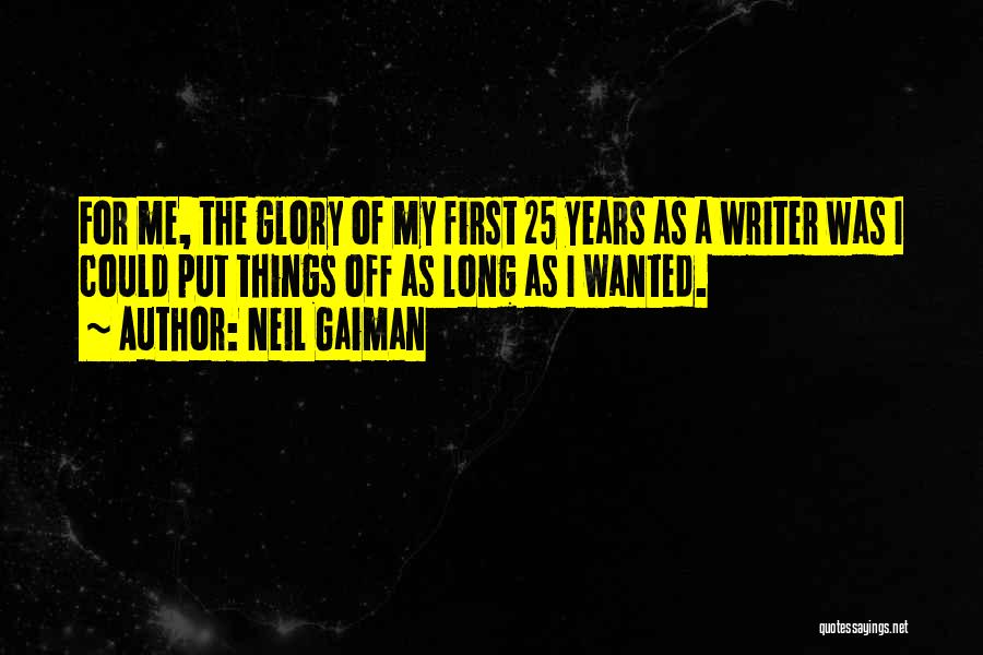 Neil Gaiman Quotes: For Me, The Glory Of My First 25 Years As A Writer Was I Could Put Things Off As Long