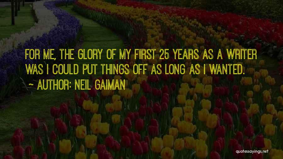 Neil Gaiman Quotes: For Me, The Glory Of My First 25 Years As A Writer Was I Could Put Things Off As Long