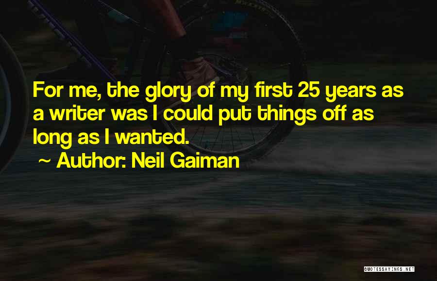 Neil Gaiman Quotes: For Me, The Glory Of My First 25 Years As A Writer Was I Could Put Things Off As Long