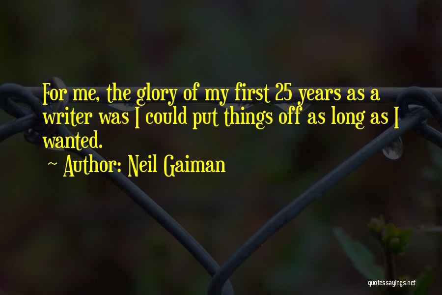 Neil Gaiman Quotes: For Me, The Glory Of My First 25 Years As A Writer Was I Could Put Things Off As Long
