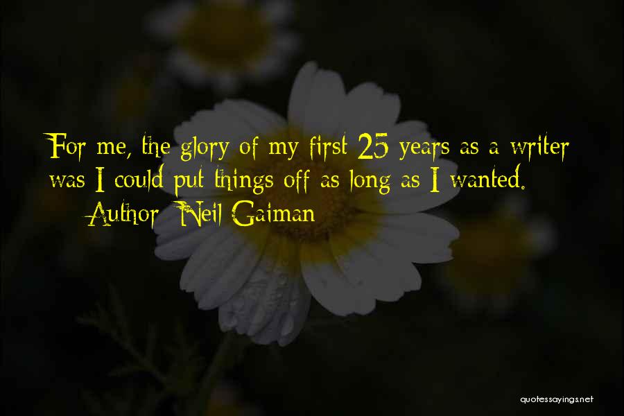 Neil Gaiman Quotes: For Me, The Glory Of My First 25 Years As A Writer Was I Could Put Things Off As Long