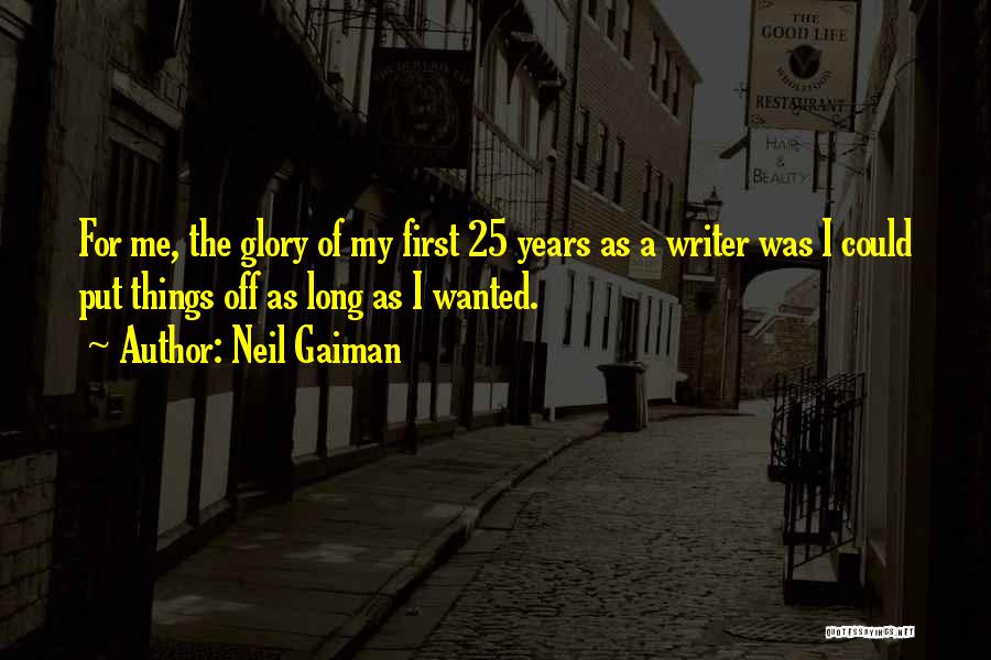 Neil Gaiman Quotes: For Me, The Glory Of My First 25 Years As A Writer Was I Could Put Things Off As Long
