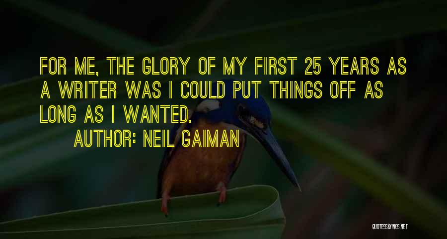 Neil Gaiman Quotes: For Me, The Glory Of My First 25 Years As A Writer Was I Could Put Things Off As Long