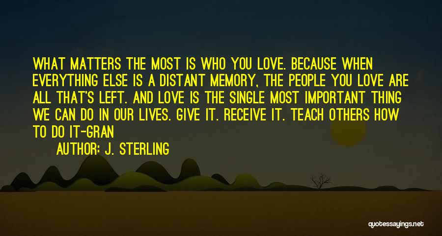 J. Sterling Quotes: What Matters The Most Is Who You Love. Because When Everything Else Is A Distant Memory, The People You Love