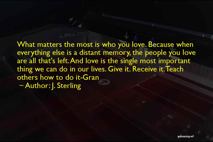 J. Sterling Quotes: What Matters The Most Is Who You Love. Because When Everything Else Is A Distant Memory, The People You Love
