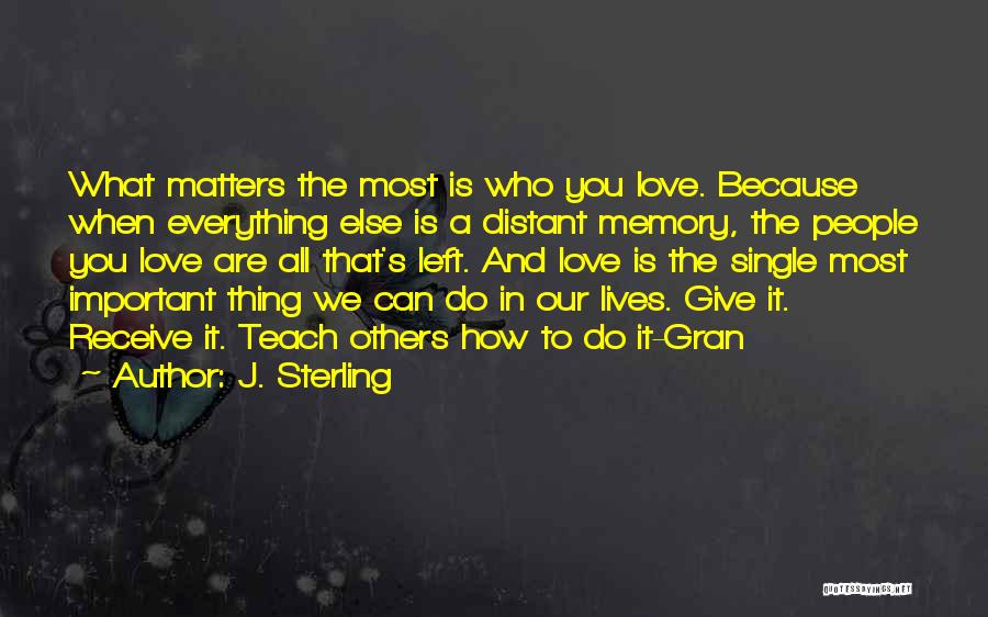 J. Sterling Quotes: What Matters The Most Is Who You Love. Because When Everything Else Is A Distant Memory, The People You Love