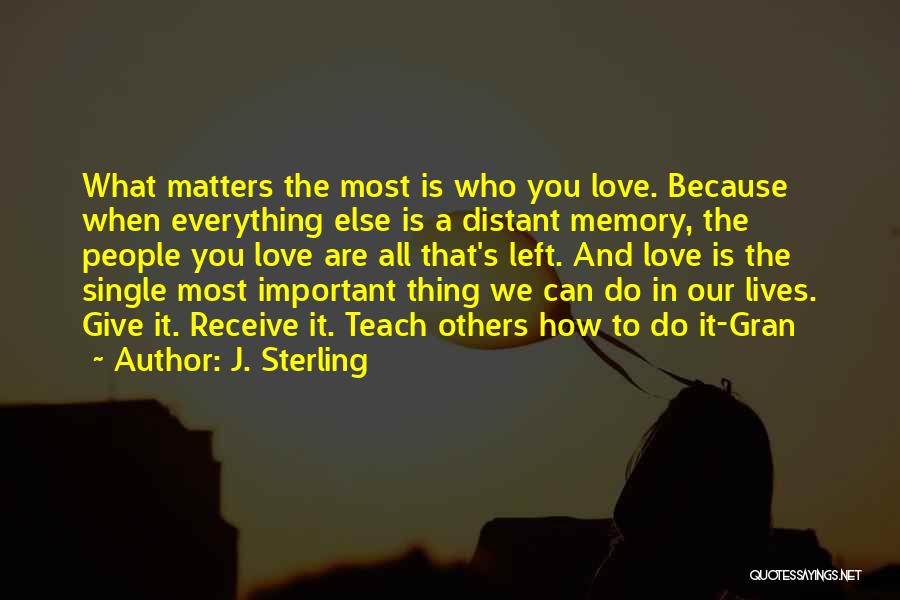 J. Sterling Quotes: What Matters The Most Is Who You Love. Because When Everything Else Is A Distant Memory, The People You Love