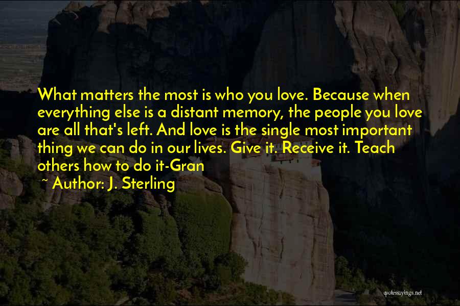 J. Sterling Quotes: What Matters The Most Is Who You Love. Because When Everything Else Is A Distant Memory, The People You Love