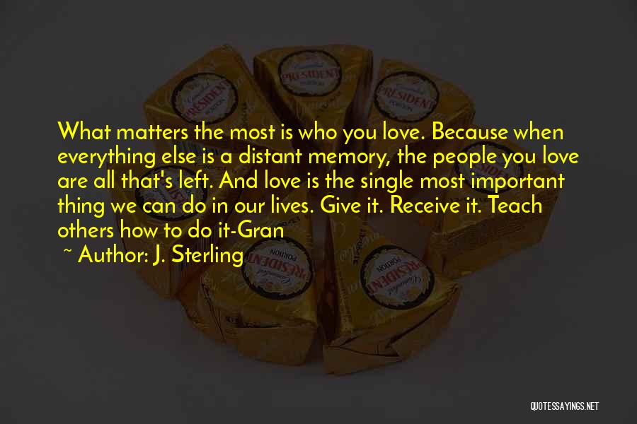 J. Sterling Quotes: What Matters The Most Is Who You Love. Because When Everything Else Is A Distant Memory, The People You Love