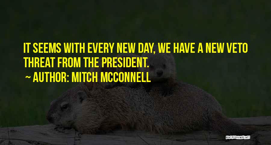 Mitch McConnell Quotes: It Seems With Every New Day, We Have A New Veto Threat From The President.