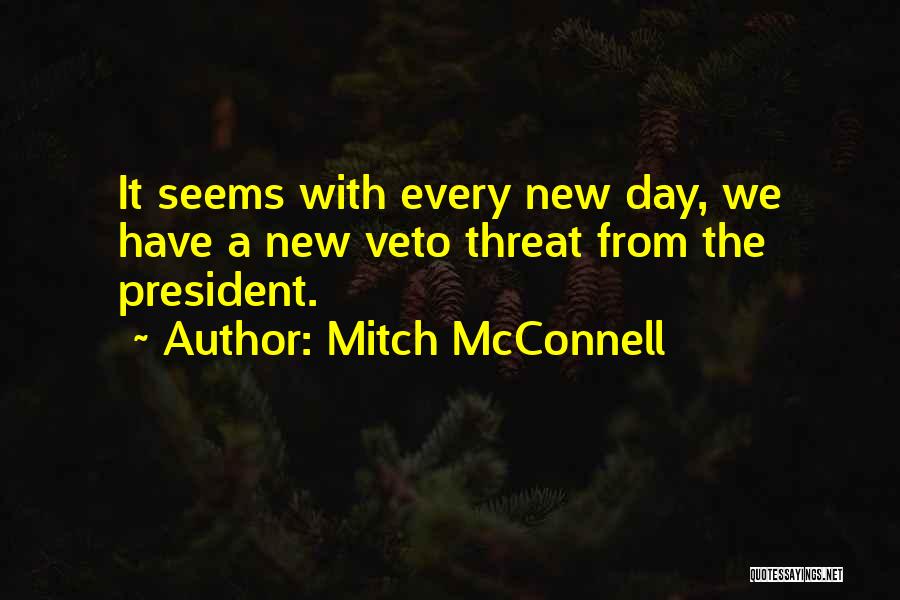 Mitch McConnell Quotes: It Seems With Every New Day, We Have A New Veto Threat From The President.