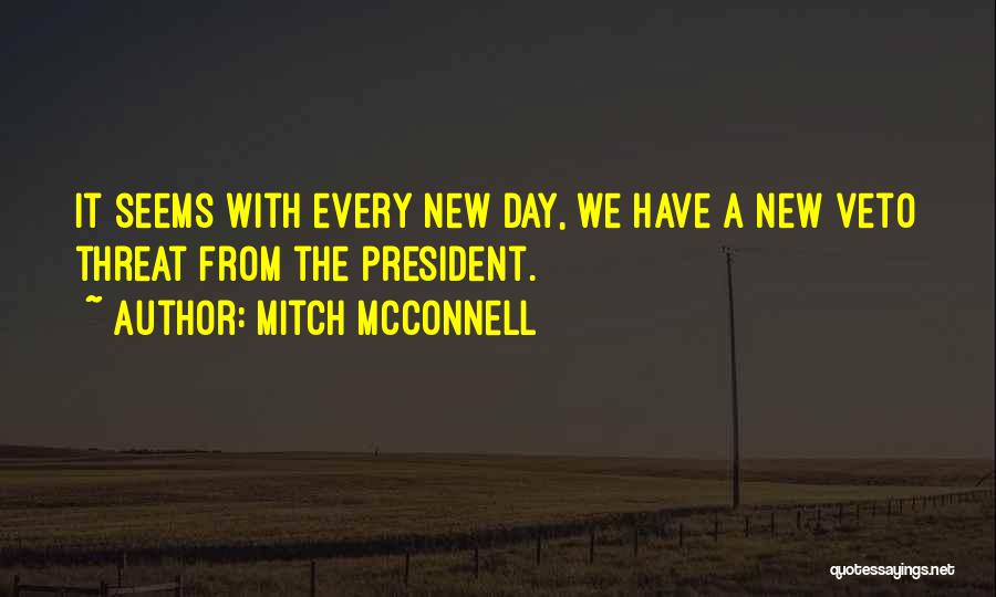 Mitch McConnell Quotes: It Seems With Every New Day, We Have A New Veto Threat From The President.