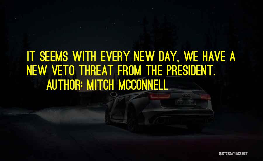 Mitch McConnell Quotes: It Seems With Every New Day, We Have A New Veto Threat From The President.