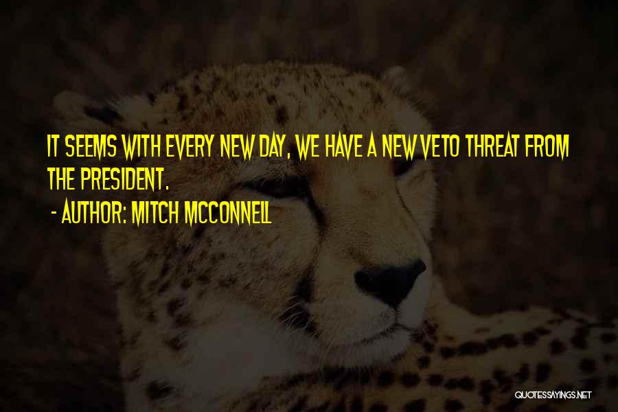 Mitch McConnell Quotes: It Seems With Every New Day, We Have A New Veto Threat From The President.