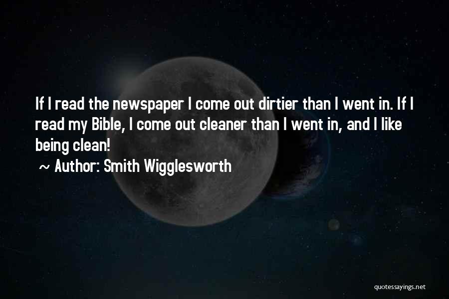 Smith Wigglesworth Quotes: If I Read The Newspaper I Come Out Dirtier Than I Went In. If I Read My Bible, I Come