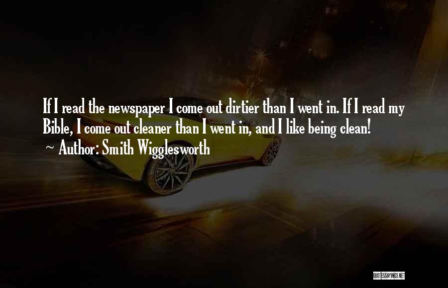 Smith Wigglesworth Quotes: If I Read The Newspaper I Come Out Dirtier Than I Went In. If I Read My Bible, I Come