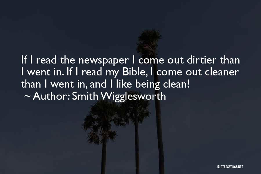 Smith Wigglesworth Quotes: If I Read The Newspaper I Come Out Dirtier Than I Went In. If I Read My Bible, I Come