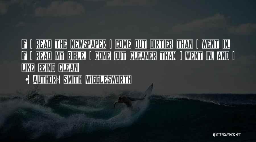 Smith Wigglesworth Quotes: If I Read The Newspaper I Come Out Dirtier Than I Went In. If I Read My Bible, I Come