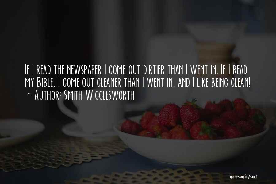 Smith Wigglesworth Quotes: If I Read The Newspaper I Come Out Dirtier Than I Went In. If I Read My Bible, I Come