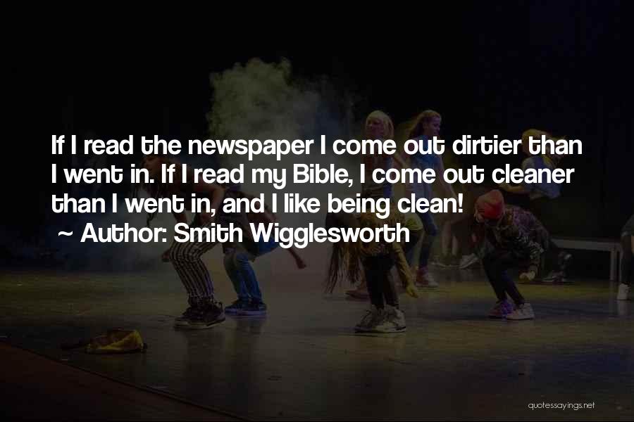 Smith Wigglesworth Quotes: If I Read The Newspaper I Come Out Dirtier Than I Went In. If I Read My Bible, I Come