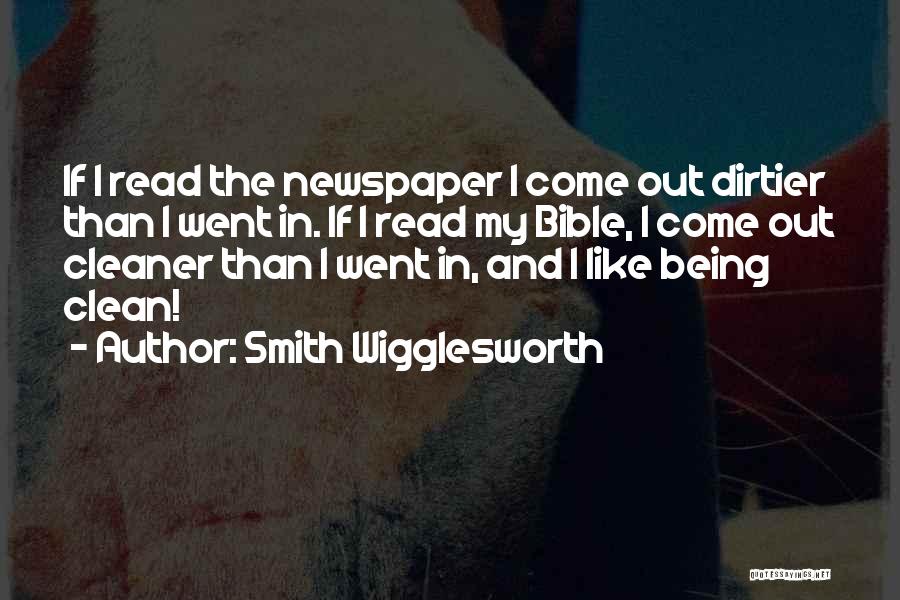 Smith Wigglesworth Quotes: If I Read The Newspaper I Come Out Dirtier Than I Went In. If I Read My Bible, I Come